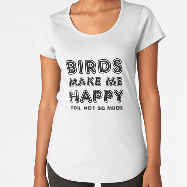 Birds make me happy! Premium Scoop T-Shirt