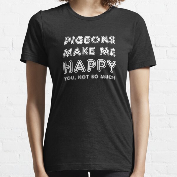 Pigeons make me happy - you, not so much! Essential T-Shirt