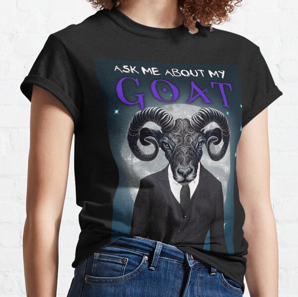 ask me about my goat shirt