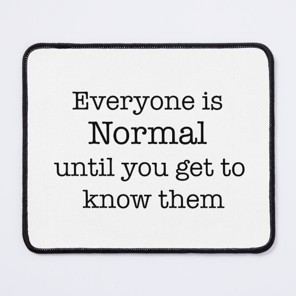 Item preview, Everyone is normal until you get to know them designed and sold by tonyhopeirl.