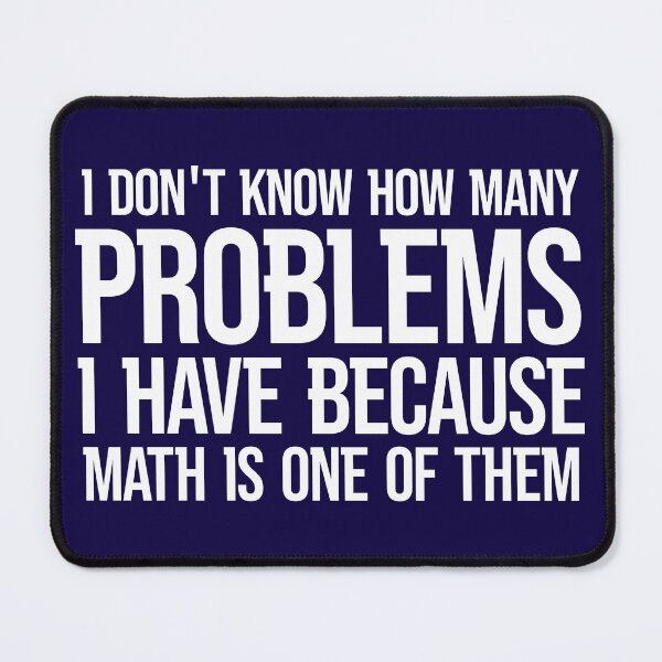 Item preview, I DON'T KNOW HOW MANY PROBLEMS I HAVE BECAUSE MATH IS ONE OF THEM designed and sold by TShirtDoctor.