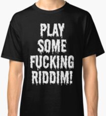 Play Some Fucking Riddim Classic T-Shirt