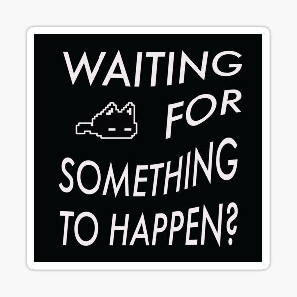 waiting-for-something-to-happen-sticker-for-sale-by-ankylosauruses