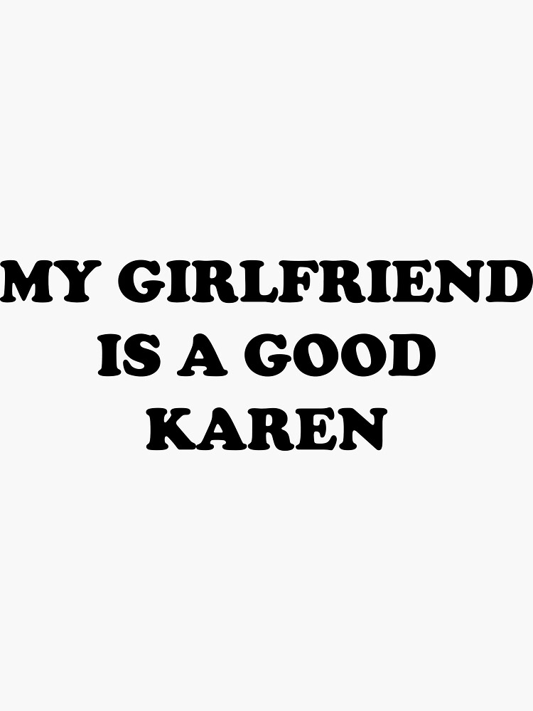 Funny Girlfriend Karen Meme Design My Girlfriend Is A Good Karen Sticker For Sale By Ark66 2812