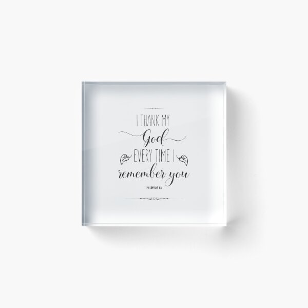 Philippians 1:3 - I Thank My God Every Time I Remember You -  Christian Quote Acrylic Block