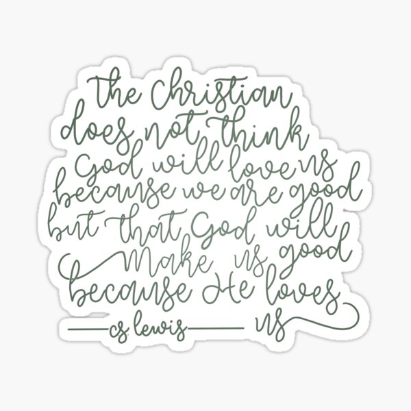 "C.S. Lewis Quote, The Christian Does Not Think God Will Love Us Because We Are Good But That