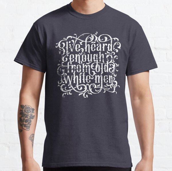 I've Heard Enough Classic T-Shirt