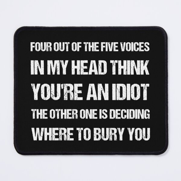 Item preview, Four out of the five voices in my head think YOu're an idiot the other one is deciding where to bury you, funny quote designed and sold by KinRow.