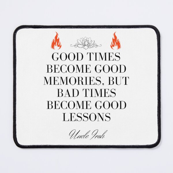Item preview, Uncle Iroh Quote - Good times become good memories, but bad times become good lessons designed and sold by Ericnaitor.