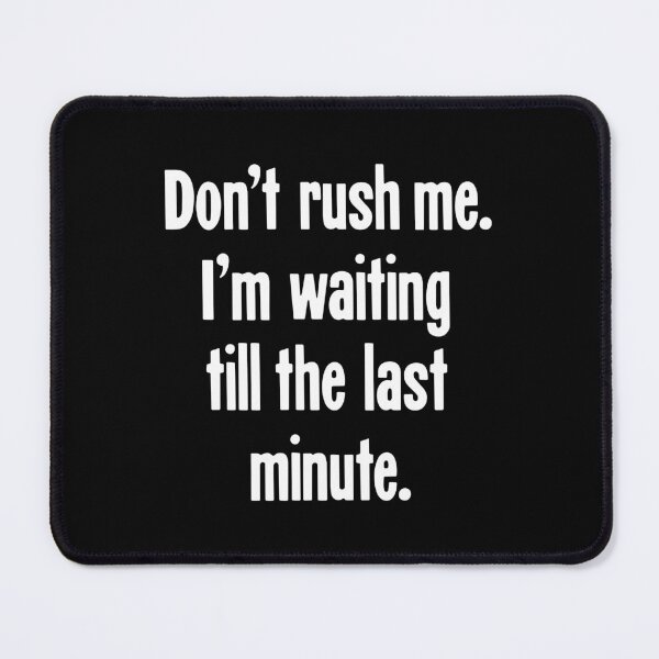 Item preview, Don't Rush Me. I'm Waiting Till the Last Minute. designed and sold by Good-Looking Corpse.