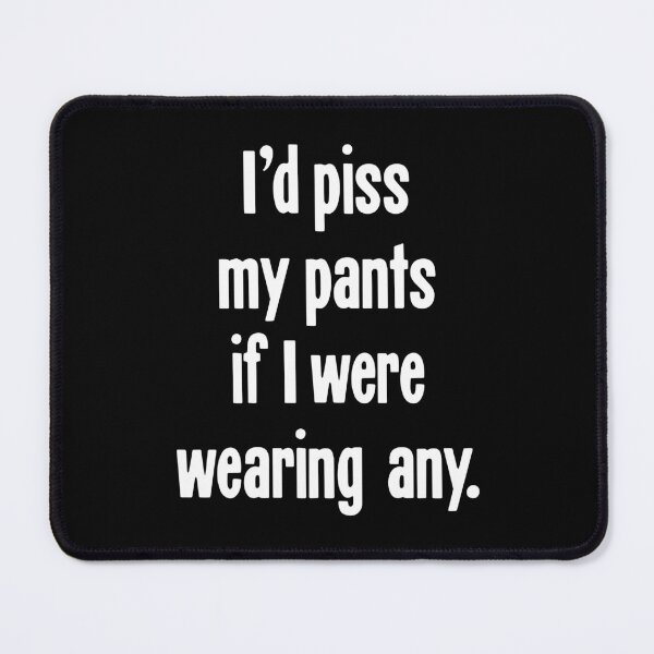 Item preview, I'd Piss My Pants If I Were Wearing Any designed and sold by Good-Looking Corpse.