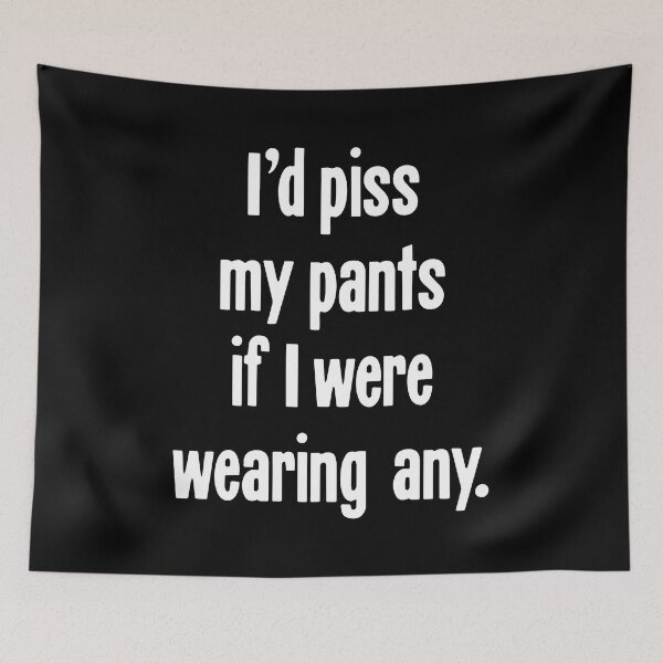 Item preview, I'd Piss My Pants If I Were Wearing Any designed and sold by Good-Looking Corpse.