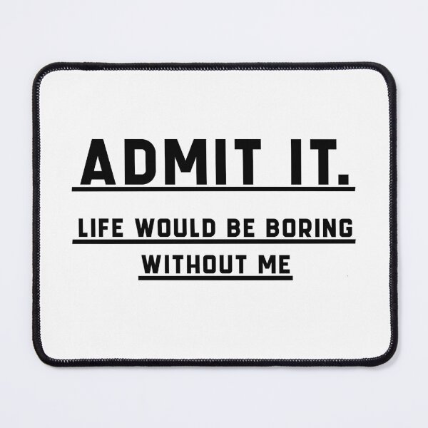 Item preview, Admit It Life Would Be Boring Without Me Funny Saying designed and sold by The2Art.
