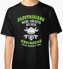 Electricians were created because engineers need heroes too Shirt Classic T-Shirt