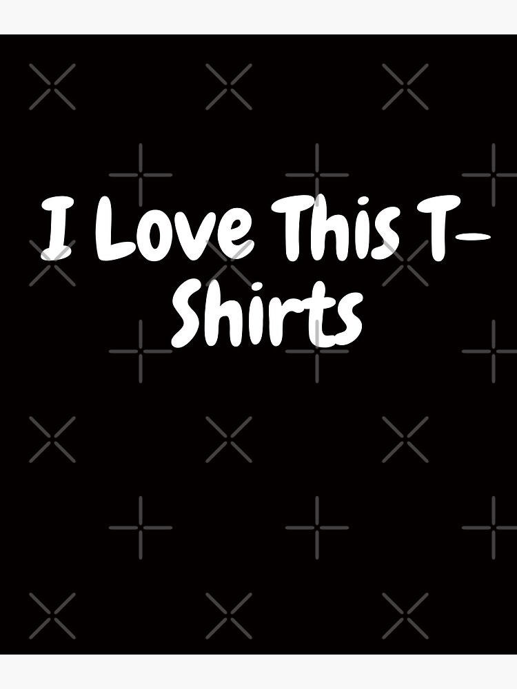 I Love This T-Shirts Poster for Sale by ESCNR