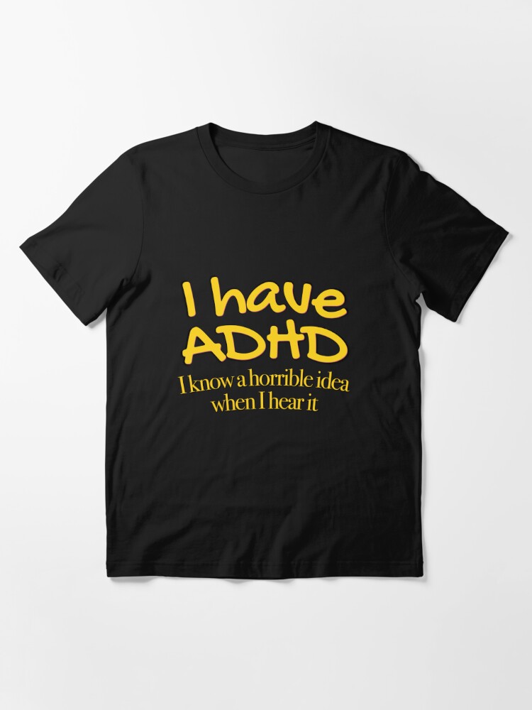 I have ADHD I know a horrible idea when I hear it - Attention Deficit  HyperActive Disorder, Neurodiversity, Neurodivergent, Neurodiverse  Essential T-Shirt for Sale by MJDezigns