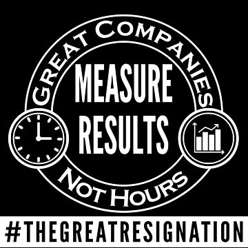 Artwork thumbnail, Great Companies Measure Results Not Hours - White Text - The Great Resignation Encouragement by DavesTeesNThing