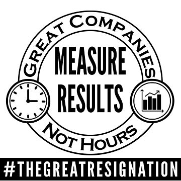 Artwork thumbnail, Great Companies Measure Results Not Hours - Black Text - The Great Resignation Encouragement by DavesTeesNThing