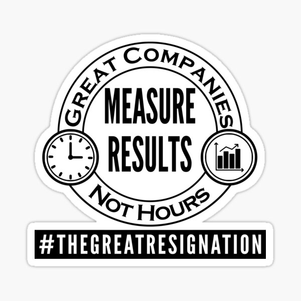 Great Companies Measure Results Not Hours - Black Text - The Great Resignation Encouragement Sticker