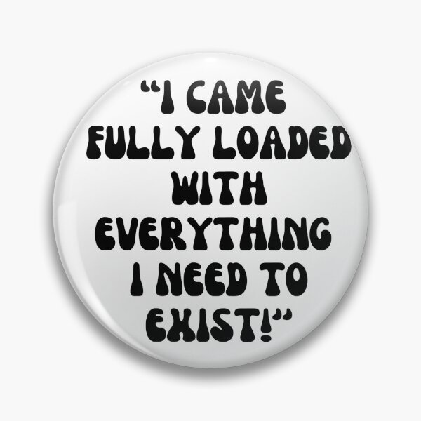 Item preview, I CAME  FULLY LOADED WITH EVERYTHING  I NEED TO EXIST!'' A. designed and sold by Finds.