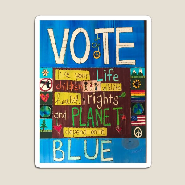 Vote Blue (like your life, children, wildlife, health, rights, and planet depend on it) Magnet