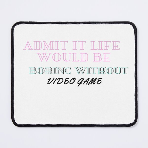 Item preview, admit it life would be boring without video games designed and sold by boutiquati.
