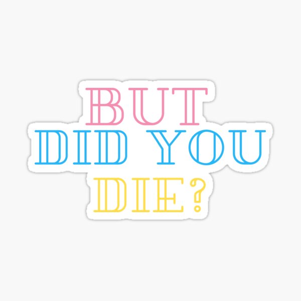But Did You Die Sticker for Sale by Kate Sortino