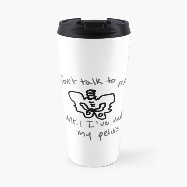 don’t talk to me until I’ve had my pelvis Travel Coffee Mug