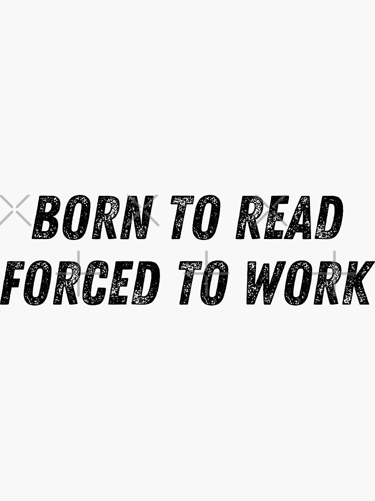 "born to read forced to work" Sticker for Sale by TomorrowQuotes
