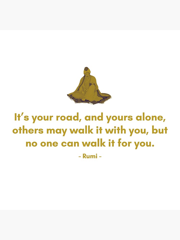 It's your road, and yours alone, others may walk it with you, but