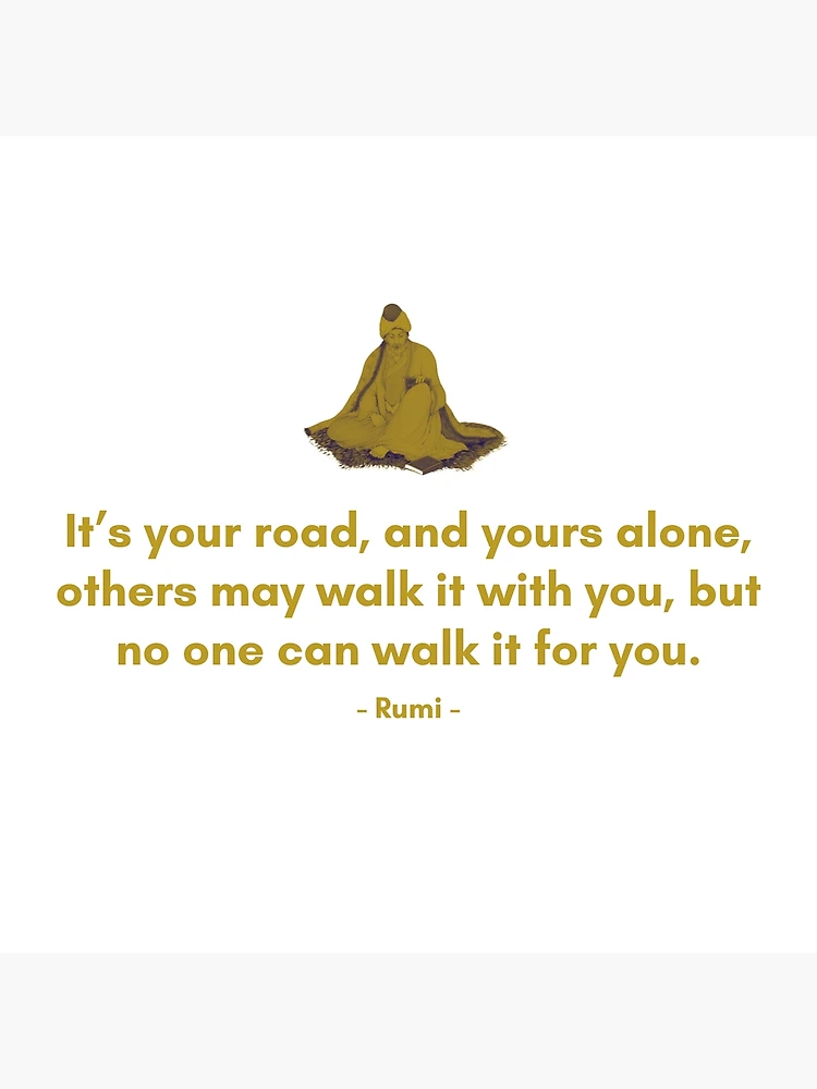 It's your road, and yours alone, others may walk it with you, but