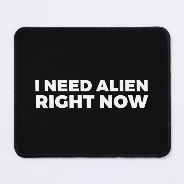 Item preview, I NEED ALIEN Right now ! - alien say alien said - ALIENATIVED designed and sold by ALIENATIVED.