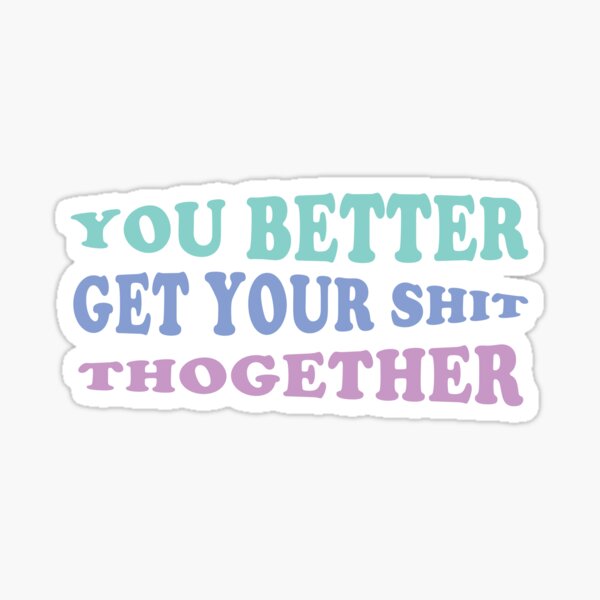 GET YOUR SHIT TOGETHER Sticker