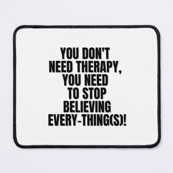 Item preview, YOU DON'T NEED THERAPY, YOU NEED TO STOP BELIEVING EVERY-THING(S)! designed and sold by Finds.