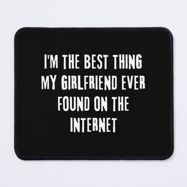 Item preview, I'm The Best Thing My Girlfriend Ever Found On The Internet designed and sold by Akimatax ✯✯✯✯✯.