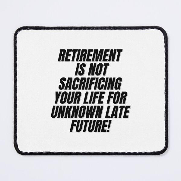 Item preview, RETIREMENT IS NOT SACRIFICING YOUR LIFE FOR UNKNOWN LATE FUTURE! designed and sold by Finds.