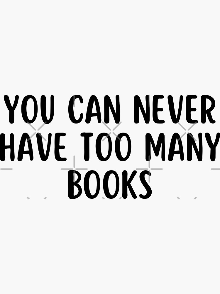 "you can never have too many books" Sticker for Sale by TomorrowQuotes