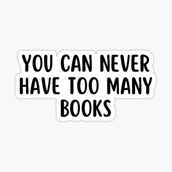 "you can never have too many books" Sticker for Sale by TomorrowQuotes