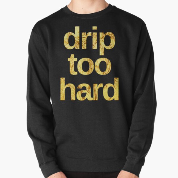 Drip too hard on sale sweatshirt