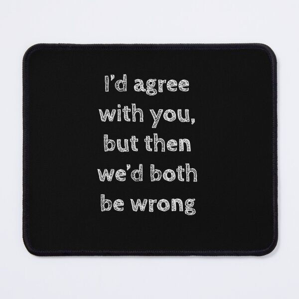 Item preview, I'd agree with you but then we'd both be wrong - funny tshirt for him or her designed and sold by GeoffBeattie.