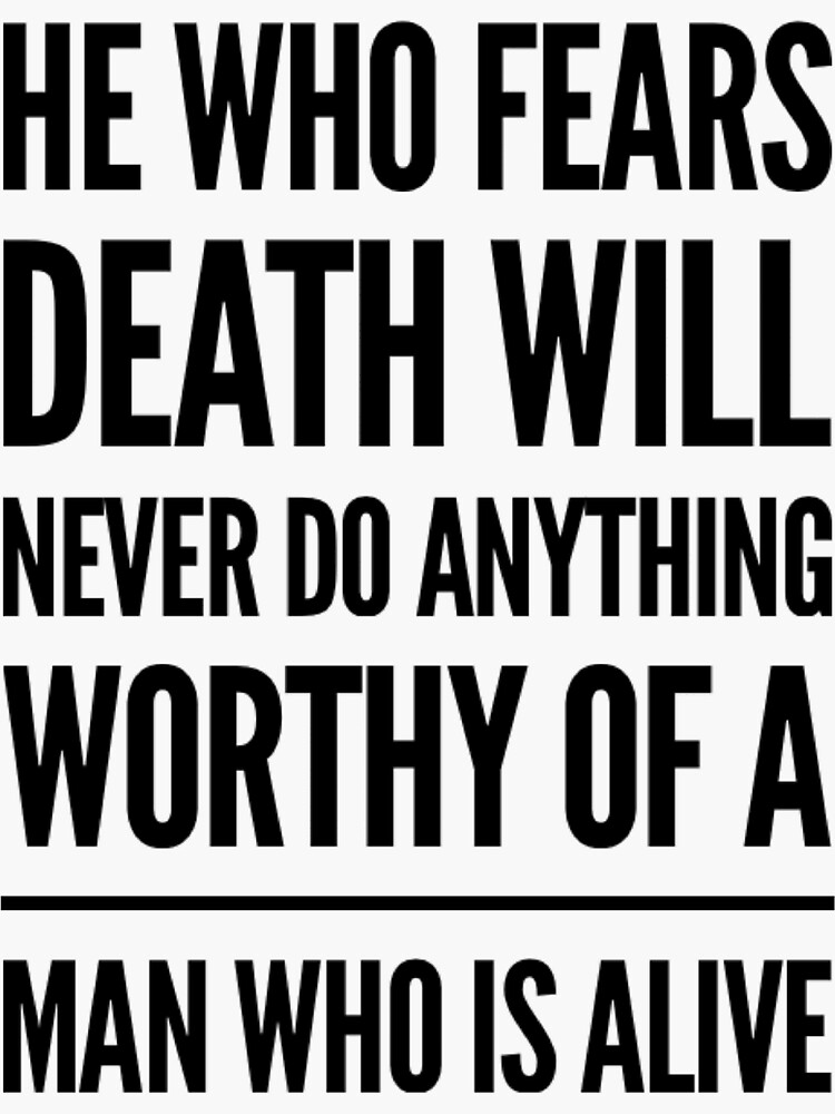 He Who Fears Death Will Never Do Anything Worthy Of A Man Who Is Alive he-who-fears-death-will-never-do-anything-worthy-of-a-man-who-is-alive