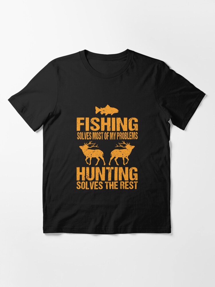 FISHING SOLVES MOST OF MY PROBLEMS HUNTING SOLVES THE REST Essential T- Shirt for Sale by ibra2712