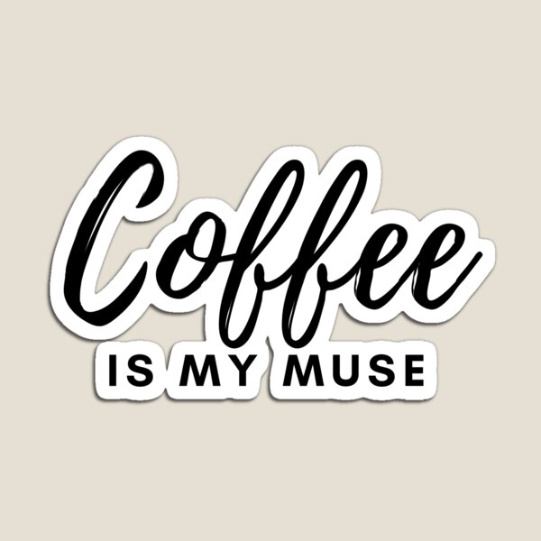 Coffee is My Muse Magnet