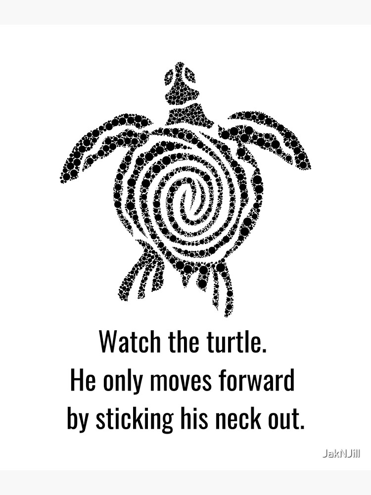 Watch the Turtle. He only moves forward by sticking his neck out  