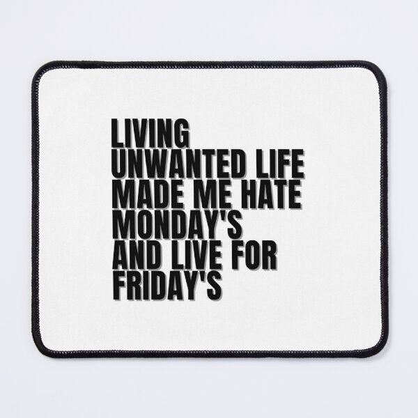 Item preview, LIVING UNWANTED LIFE MADE ME HATE MONDAY'S AND LIVE FOR FRIDAY'S designed and sold by Finds.