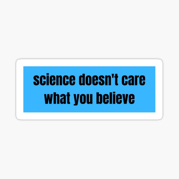 "science doesn't care what you believe" Sticker for Sale by