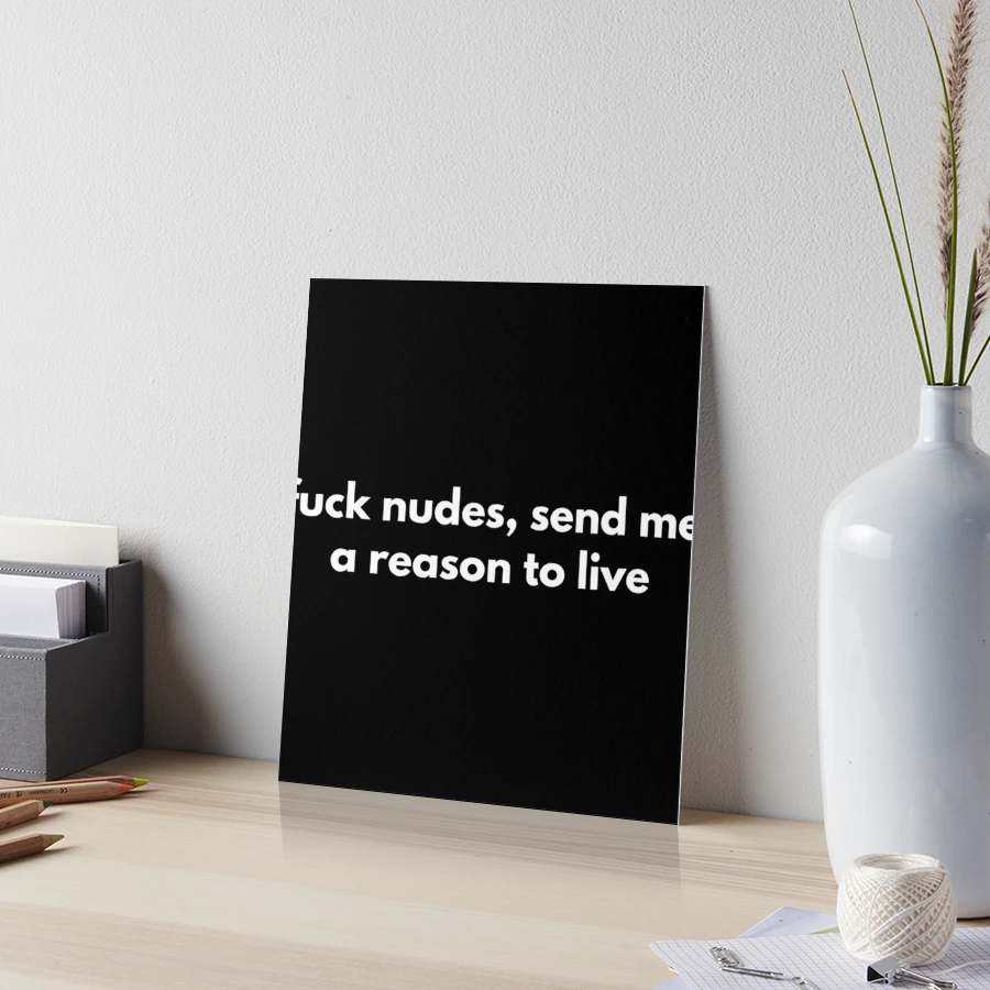 Fuck Nudes, Send Me A Reason To Live | Art Board Print