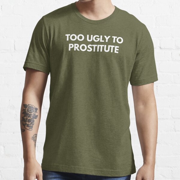 Too Ugly To Prostitute | Essential T-Shirt