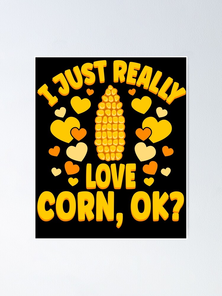 Corn On The Cob, I Just Really Love Corn Poster for Sale by