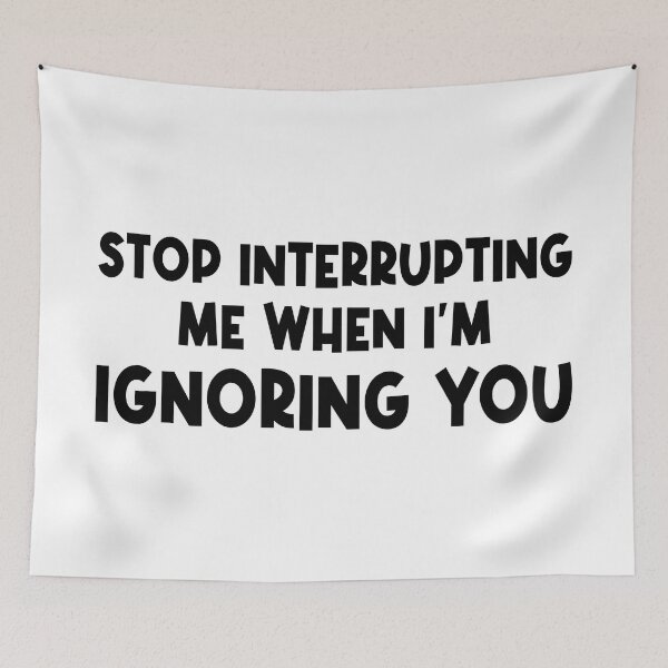 Item preview, Stop Interrupting Me When I'm Ignoring You designed and sold by Esskay Designs.
